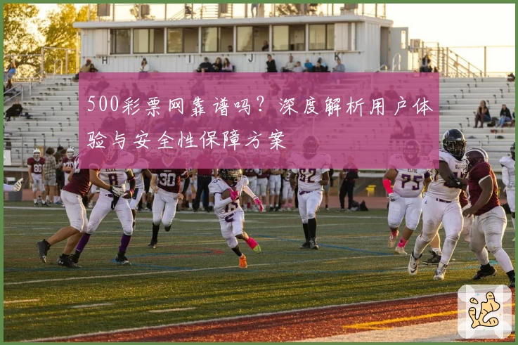 500彩票网靠谱吗?深度解析用户体验与安全性保障方案