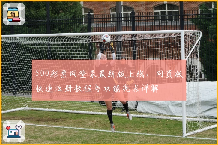 500彩票网登录最新版上线，网页版快速注册教程与功能亮点详解