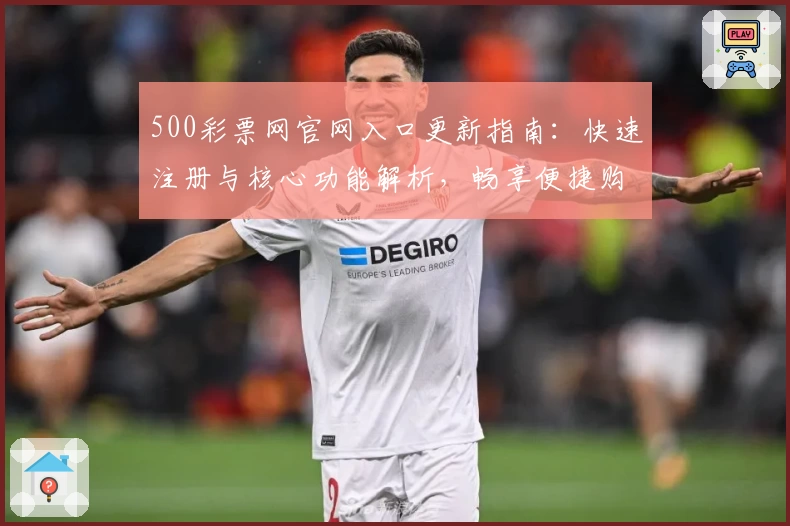 500彩票网官网入口更新指南：快速注册与核心功能解析，畅享便捷购彩新体验