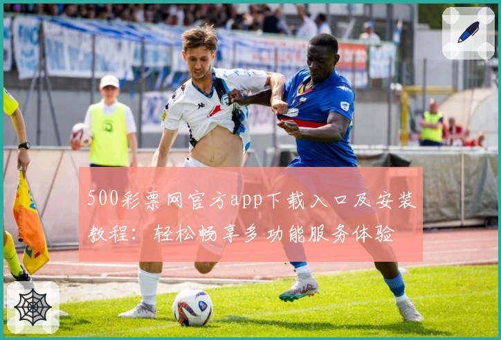 500彩票网官方app下载入口及安装教程：轻松畅享多功能服务体验