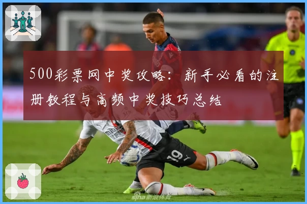 500彩票网中奖攻略：新手必看的注册教程与高频中奖技巧总结