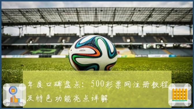 年度口碑盘点：500彩票网注册教程及特色功能亮点详解