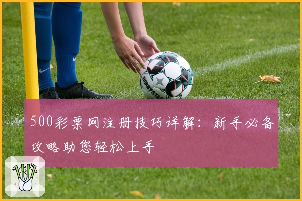 500彩票网注册技巧详解：新手必备攻略助您轻松上手