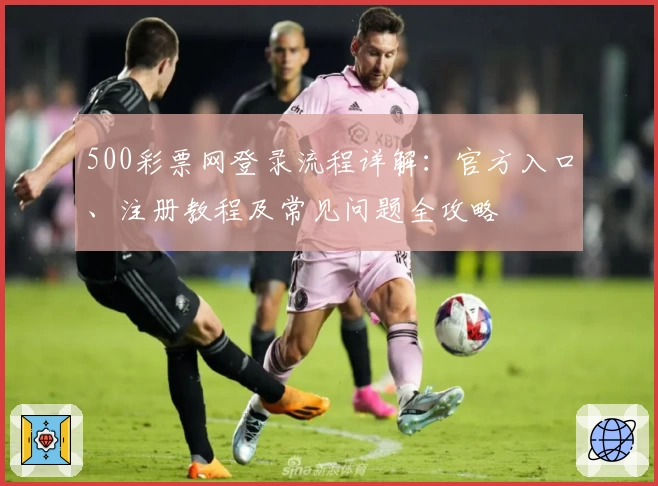 500彩票网登录流程详解：官方入口、注册教程及常见问题全攻略