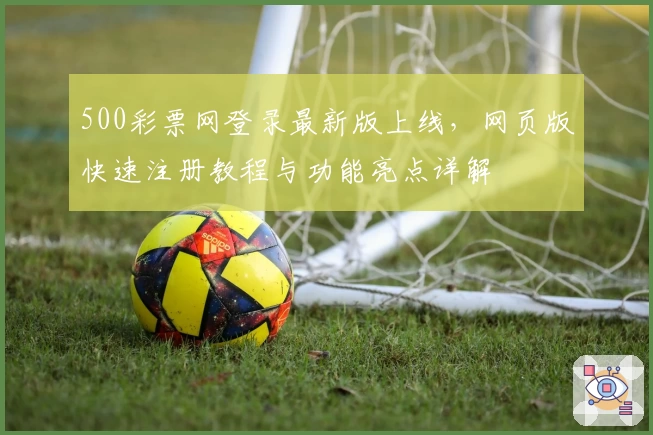 500彩票网登录最新版上线，网页版快速注册教程与功能亮点详解