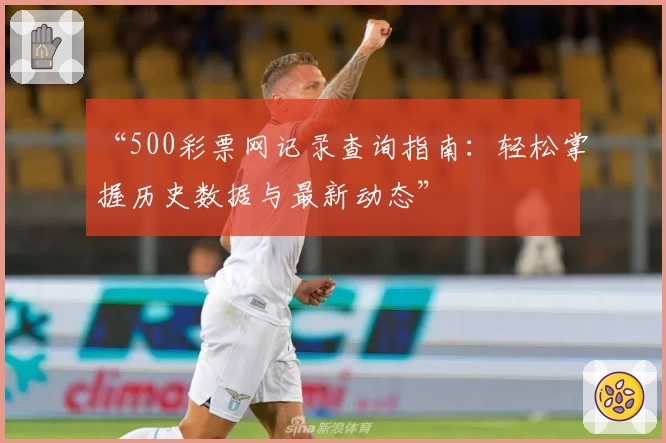 “500彩票网记录查询指南：轻松掌握历史数据与最新动态”
