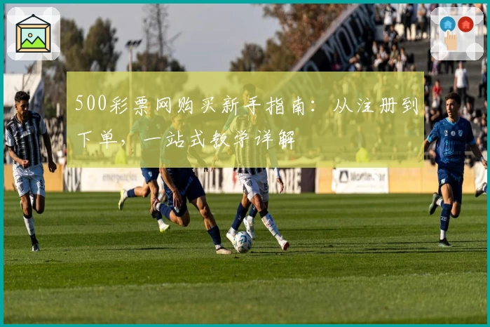 500彩票网购买新手指南：从注册到下单，一站式教学详解