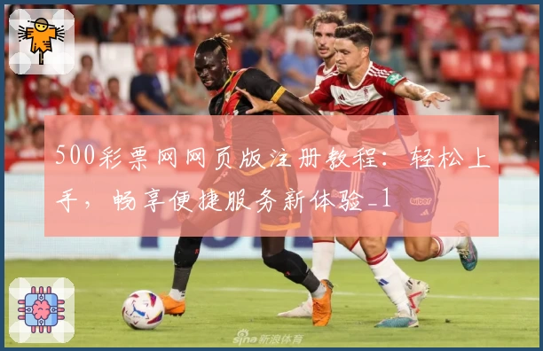 500彩票网网页版注册教程：轻松上手，畅享便捷服务新体验_1