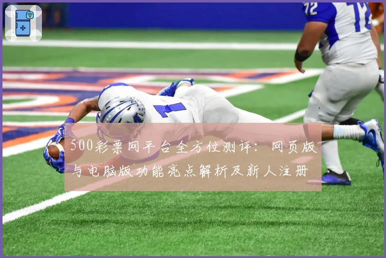 500彩票网平台全方位测评：网页版与电脑版功能亮点解析及新人注册教程