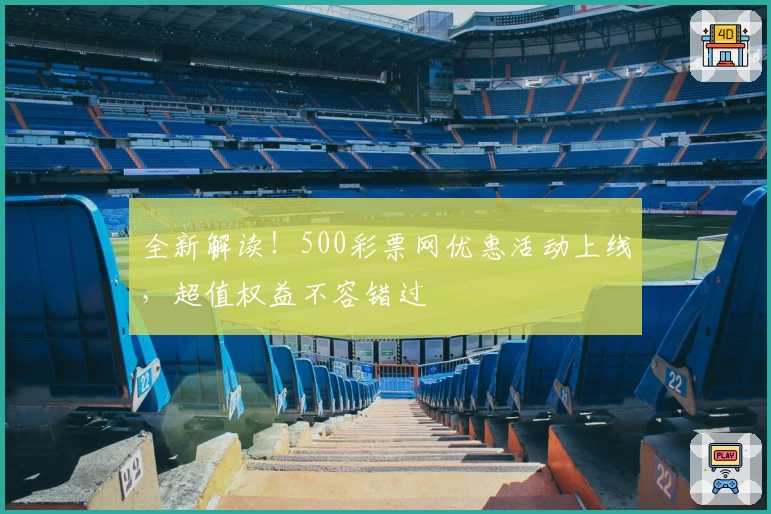 全新解读！500彩票网优惠活动上线，超值权益不容错过