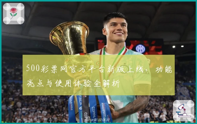 500彩票网官方平台新版上线，功能亮点与使用体验全解析