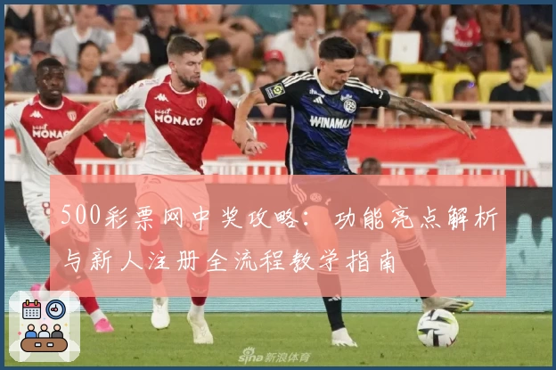 500彩票网中奖攻略：功能亮点解析与新人注册全流程教学指南
