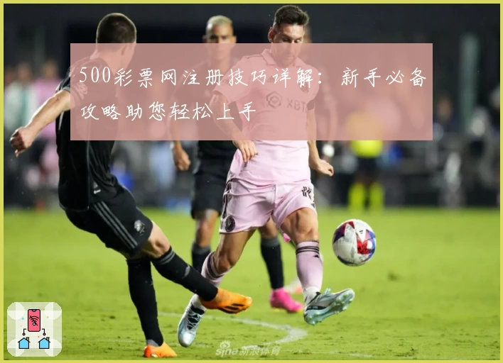 500彩票网注册技巧详解：新手必备攻略助您轻松上手