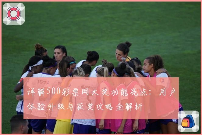 详解500彩票网大奖功能亮点：用户体验升级与获奖攻略全解析
