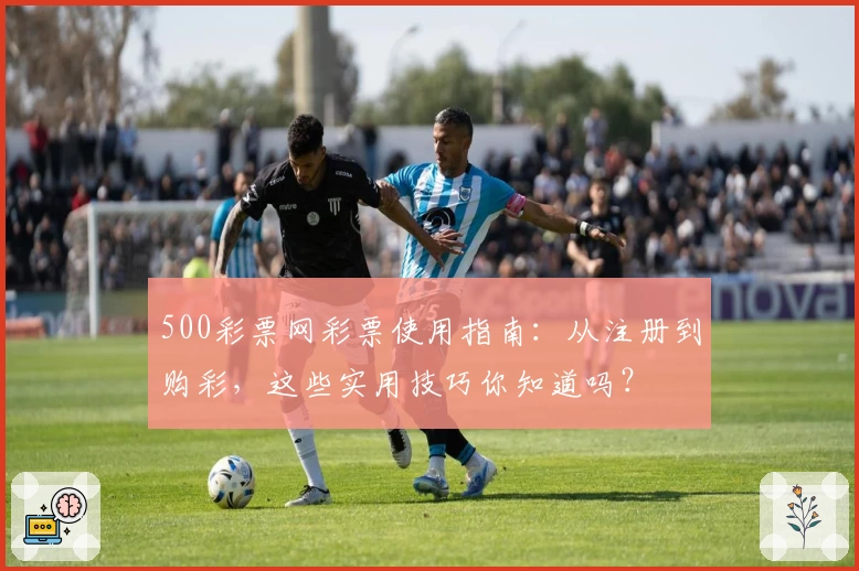 500彩票网彩票使用指南：从注册到购彩，这些实用技巧你知道吗？
