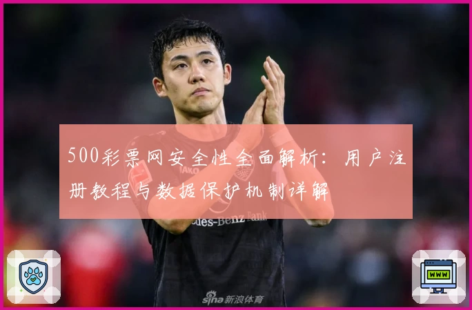 500彩票网安全性全面解析:用户注册教程与数据保护机制详解
