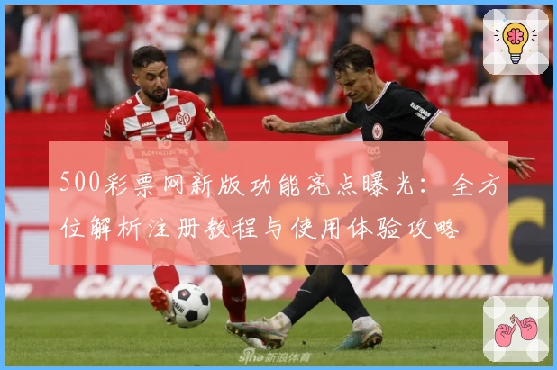 500彩票网新版功能亮点曝光：全方位解析注册教程与使用体验攻略