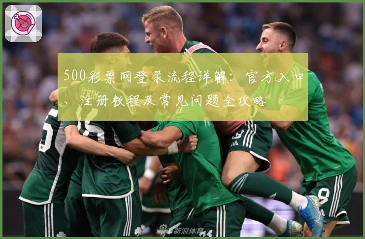 500彩票网登录流程详解：官方入口、注册教程及常见问题全攻略