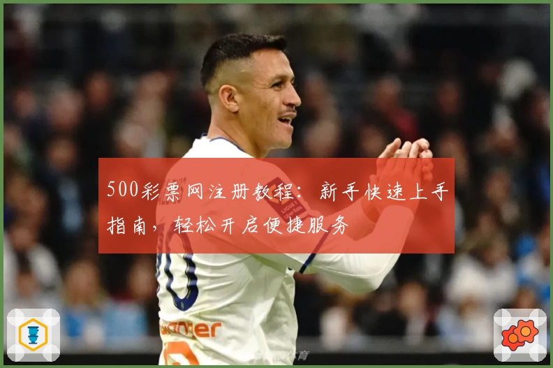 500彩票网注册教程：新手快速上手指南，轻松开启便捷服务