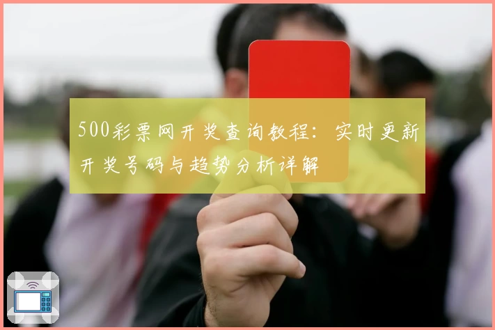 500彩票网开奖查询教程：实时更新开奖号码与趋势分析详解