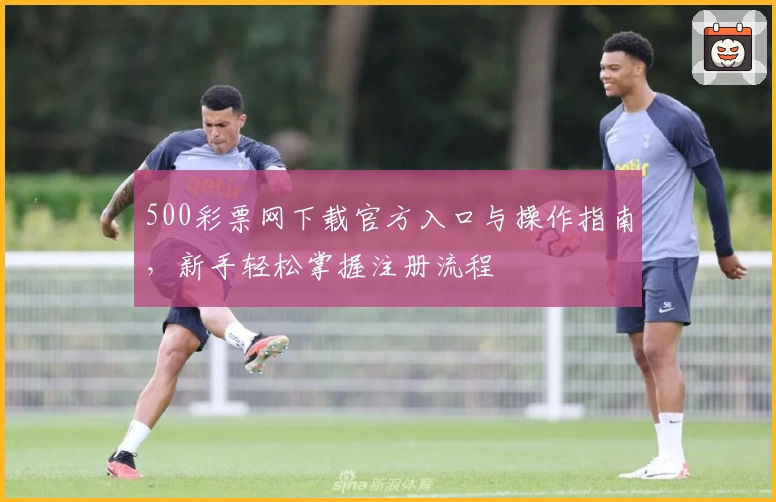 500彩票网下载官方入口与操作指南，新手轻松掌握注册流程