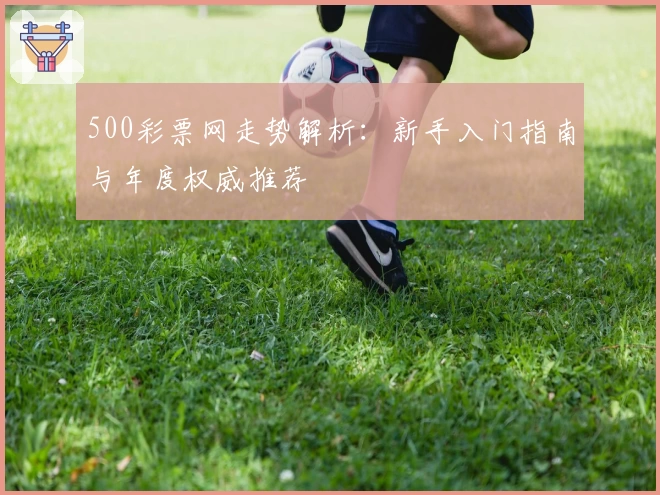 500彩票网走势解析：新手入门指南与年度权威推荐