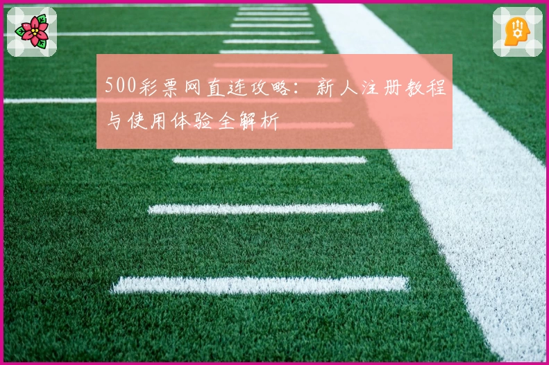 500彩票网直连攻略：新人注册教程与使用体验全解析