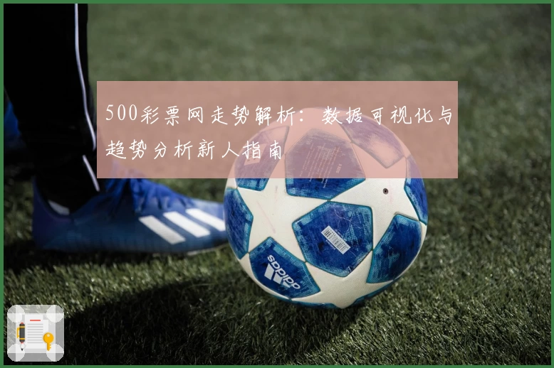 500彩票网走势解析：数据可视化与趋势分析新人指南