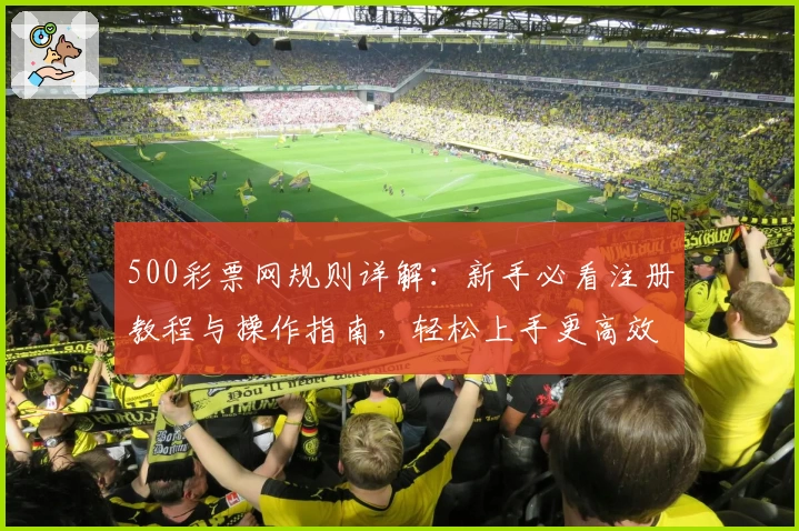 500彩票网规则详解：新手必看注册教程与操作指南，轻松上手更高效