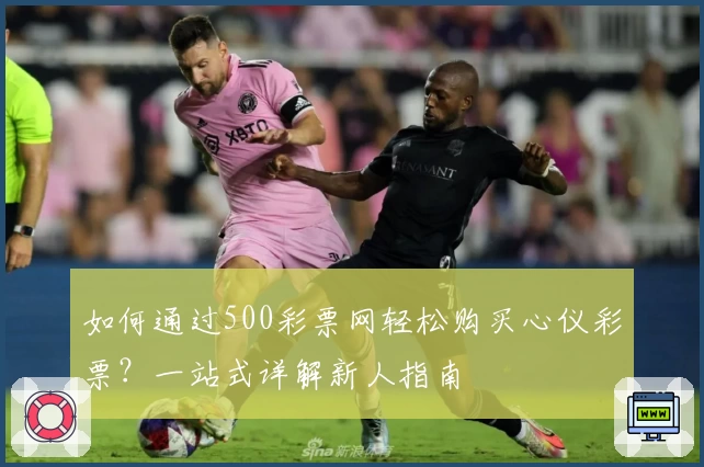 如何通过500彩票网轻松购买心仪彩票？一站式详解新人指南