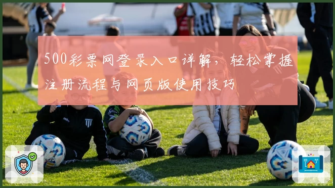 500彩票网登录入口详解，轻松掌握注册流程与网页版使用技巧
