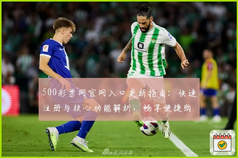 500彩票网官网入口更新指南：快速注册与核心功能解析，畅享便捷购彩新体验